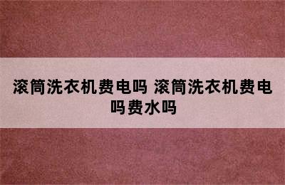 滚筒洗衣机费电吗 滚筒洗衣机费电吗费水吗